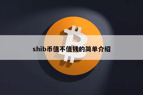shib币值不值钱的简单介绍